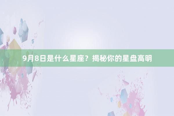 9月8日是什么星座？揭秘你的星盘高明