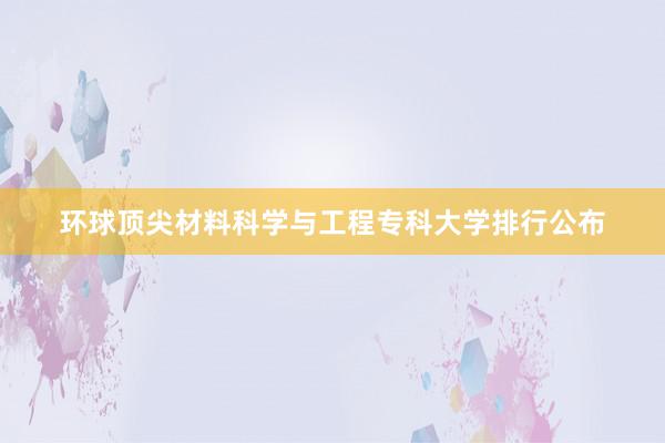 环球顶尖材料科学与工程专科大学排行公布