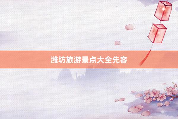 潍坊旅游景点大全先容