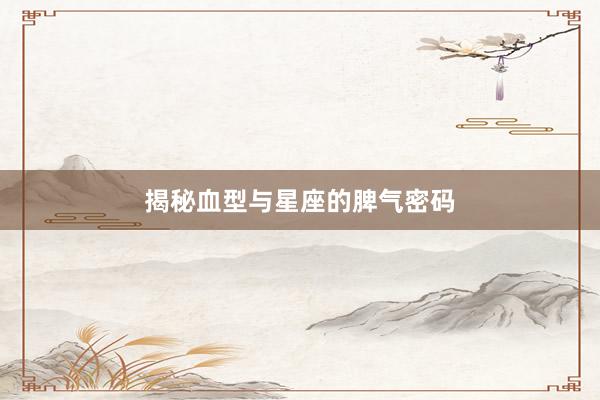 揭秘血型与星座的脾气密码